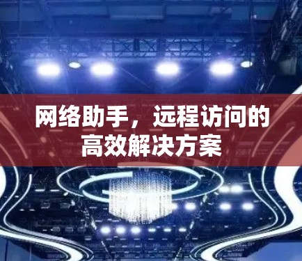 网络助手，远程访问的高效解决方案