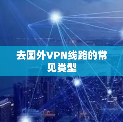 去国外VPN线路的常见类型