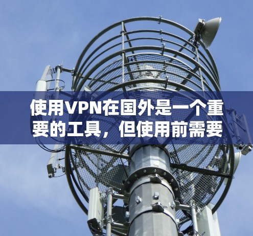 使用VPN在国外是一个重要的工具，但使用前需要谨慎考虑以下几点