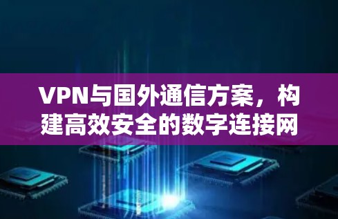 VPN与国外通信方案，构建高效安全的数字连接网络