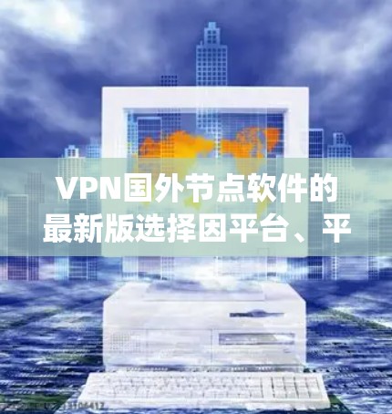 VPN国外节点软件的最新版选择因平台、平台更新、用户需求和个人偏好而异。以下是一些 commonly used VPN 软件的推荐，供您参考