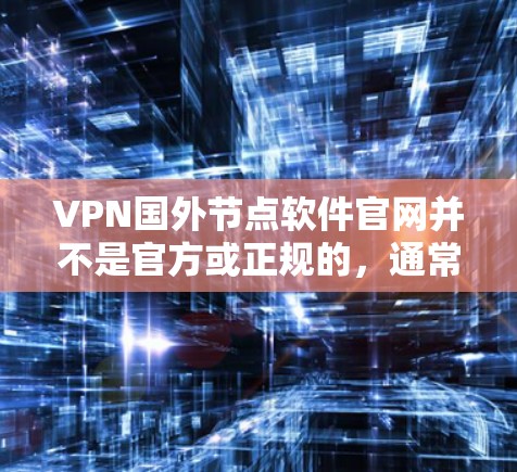 VPN国外节点软件官网并不是官方或正规的，通常会通过第三方网站或软件服务提供商来提供服务。以下是几个常见的VPN软件推荐