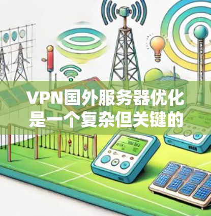 VPN国外服务器优化是一个复杂但关键的过程，需要综合考虑多个因素以确保数据安全和系统稳定性。以下是一个分步指南，帮助组织和执行这一优化过程