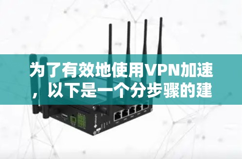 为了有效地使用VPN加速，以下是一个分步骤的建议