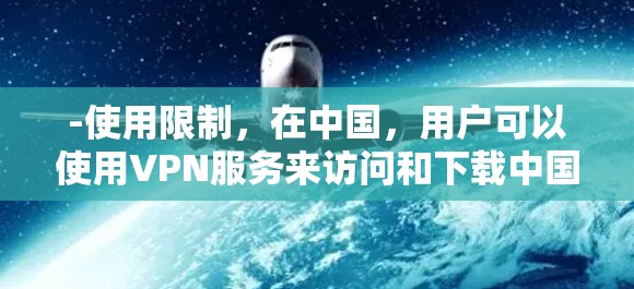 -使用限制，在中国，用户可以使用VPN服务来访问和下载中国内网内容，但不能访问外国网站（除非通过合法的VPN服务）此外，中国对VPN服务的使用可能会受到限制，如不符合一定格式的VPN协议