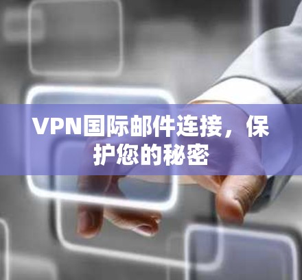 VPN国际邮件连接，保护您的秘密