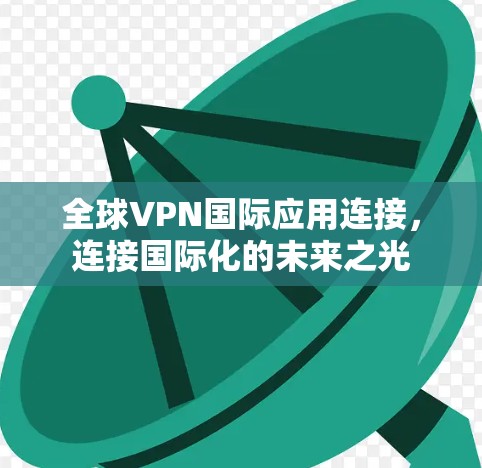 全球VPN国际应用连接，连接国际化的未来之光