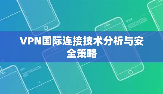 VPN国际连接技术分析与安全策略