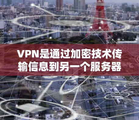 VPN是通过加密技术传输信息到另一个服务器，允许在物理上不连接的情况下在互联网上正常工作。以下是关于VPN的详细指导
