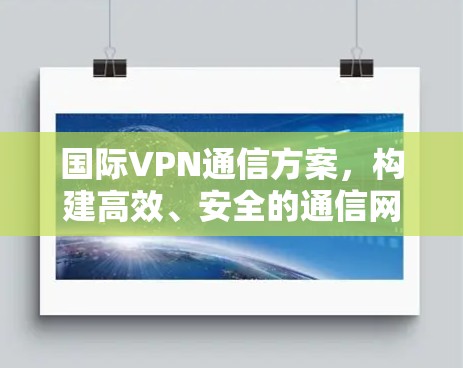 国际VPN通信方案，构建高效、安全的通信网络
