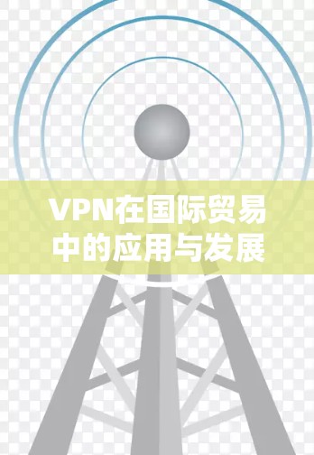 VPN在国际贸易中的应用与发展