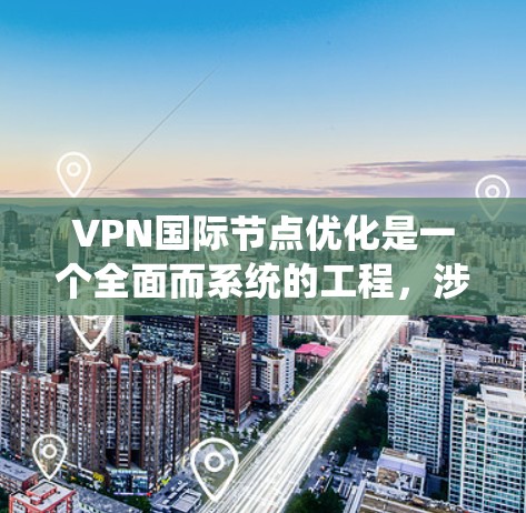 VPN国际节点优化是一个全面而系统的工程，涉及硬件、软件、加密、网络架构等多个方面。以下是分步骤的优化建议
