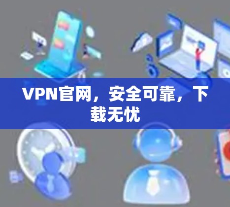 VPN官网，安全可靠，下载无忧