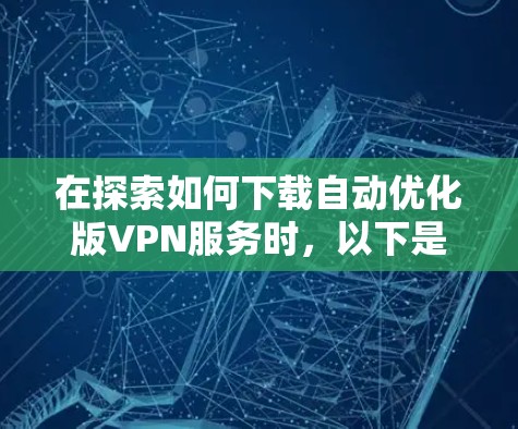 在探索如何下载自动优化版VPN服务时，以下是一步步的建议和步骤