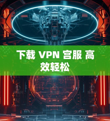 下载 VPN 宫服 高效轻松