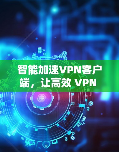 智能加速VPN客户端，让高效 VPN 变简单