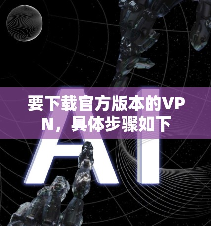 要下载官方版本的VPN，具体步骤如下
