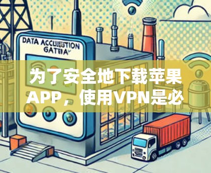 为了安全地下载苹果APP，使用VPN是必要的，以下是详细的步骤和注意事项