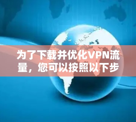 为了下载并优化VPN流量，您可以按照以下步骤操作
