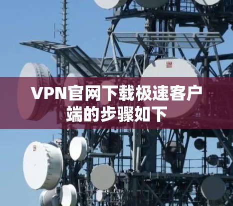 VPN官网下载极速客户端的步骤如下
