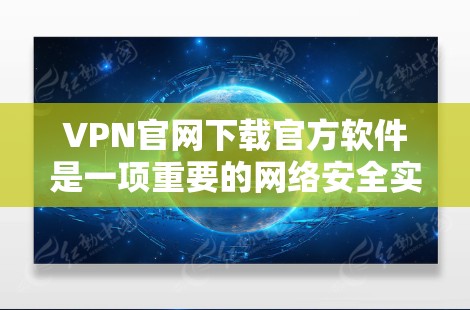 VPN官网下载官方软件是一项重要的网络安全实践，建议您在下载任何软件前，以下几点进行初步了解和确认
