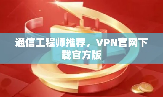 通信工程师推荐，VPN官网下载官方版