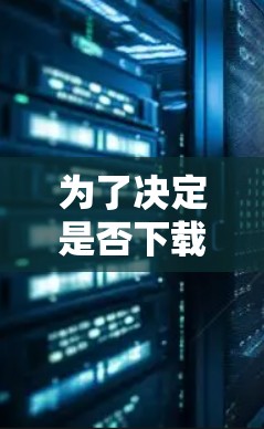 为了决定是否下载VPN客户端，以下是一个有条理的总结
