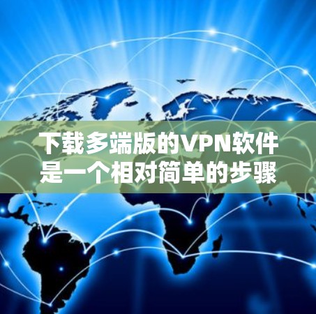 下载多端版的VPN软件是一个相对简单的步骤，您可以按照以下步骤进行