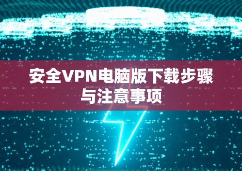 安全VPN电脑版下载步骤与注意事项