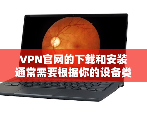 VPN官网的下载和安装通常需要根据你的设备类型和需求选择合适的VPN服务。以下是一些通用的步骤和注意事项