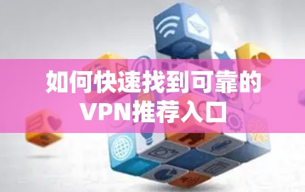 如何快速找到可靠的VPN推荐入口