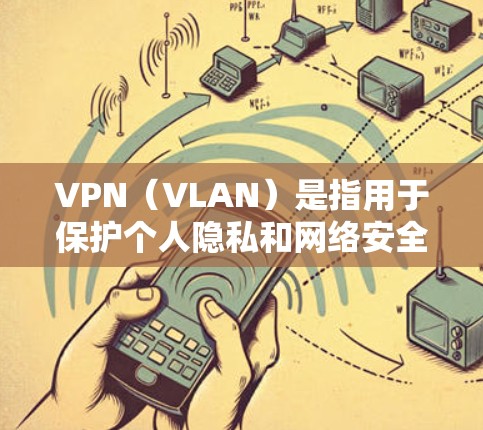 VPN（VLAN）是指用于保护个人隐私和网络安全，提供加密传输的网络服务。以下是使用VPN的步骤和注意事项
