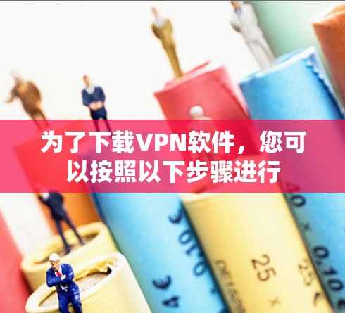 为了下载VPN软件，您可以按照以下步骤进行