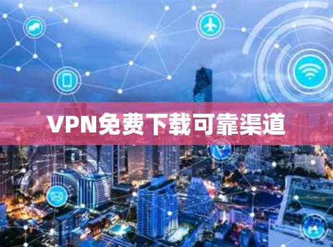 VPN免费下载可靠渠道