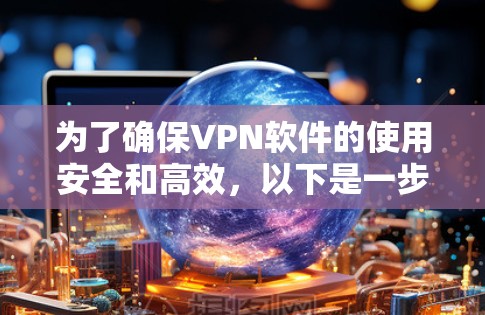 为了确保VPN软件的使用安全和高效，以下是一步步的建议