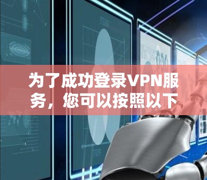 为了成功登录VPN服务，您可以按照以下步骤进行操作