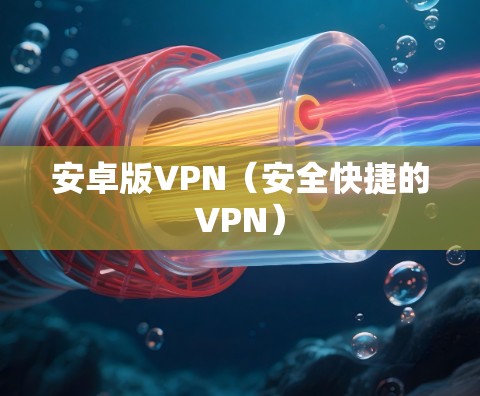 安卓版VPN（安全快捷的VPN）