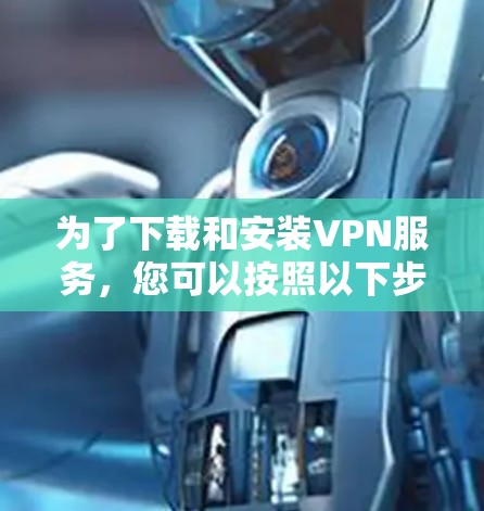 为了下载和安装VPN服务，您可以按照以下步骤操作
