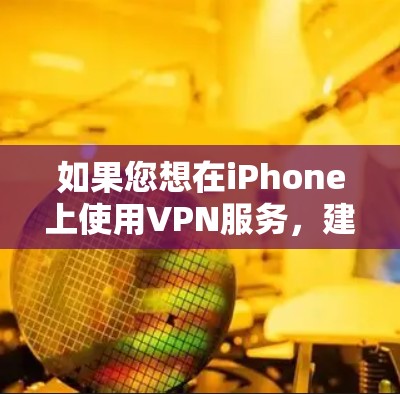 如果您想在iPhone上使用VPN服务，建议您先尝试使用VPN服务器或VPN应用程序，而不是下载任何软件到手机上。以下是关于如何正确使用VPN的建议