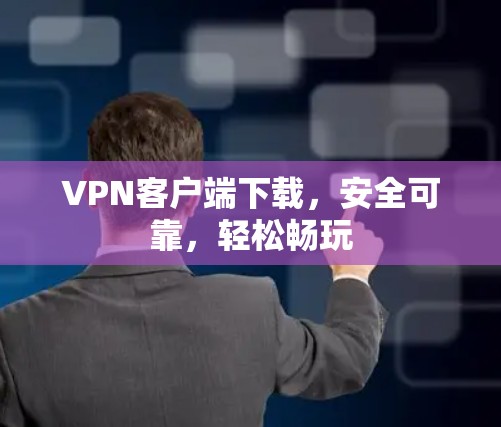VPN客户端下载，安全可靠，轻松畅玩