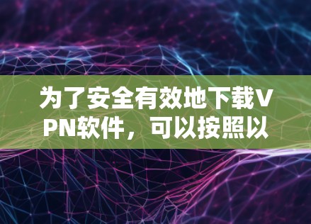 为了安全有效地下载VPN软件，可以按照以下步骤进行