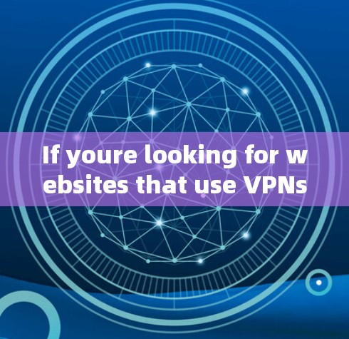 If youre looking for websites that use VPNs,there are many options available,including: