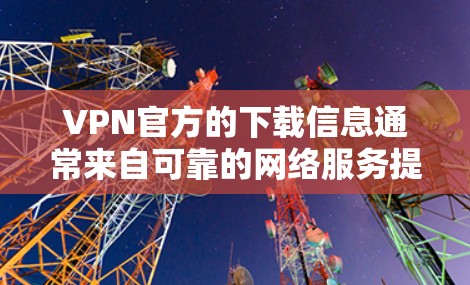 VPN官方的下载信息通常来自可靠的网络服务提供商。这些网站通常提供免费的服务，并且有用户评价，以确保安全性和稳定性。以下是一些常见的VPN官方下载网站