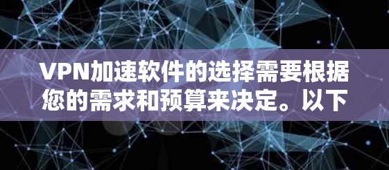 VPN加速软件的选择需要根据您的需求和预算来决定。以下是几个受欢迎的VPN加速软件推荐