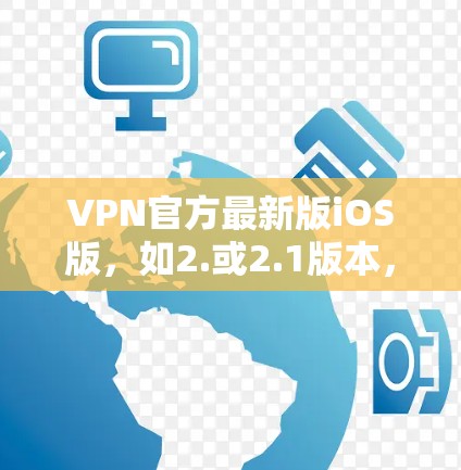 VPN官方最新版iOS版，如2.或2.1版本，通常会集成最新的iOS 16.3功能，优化用户体验，提供更高效的数据传输和管理。以下是对该版本的详细分析