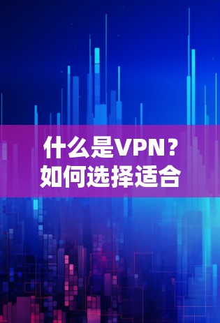 什么是VPN？如何选择适合自己的高效安全VPN？推荐官方最佳线路版