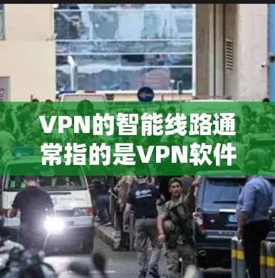 VPN的智能线路通常指的是VPN软件或应用中支持更多设备类型、功能扩展以及更强大的安全措施的版本。以下是关于VPN智能线路的详细介绍