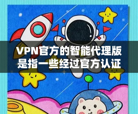 VPN官方的智能代理版是指一些经过官方认证和优化的VPN服务，这些服务通常会提供更智能的推荐功能，可以根据用户的使用习惯和需求自动调整连接策略。以下是几个常见的VPN官方智能代理版及其特点