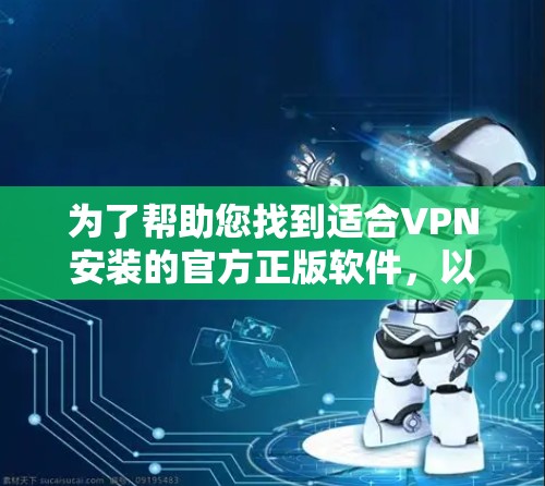 为了帮助您找到适合VPN安装的官方正版软件，以下是详细的步骤指南