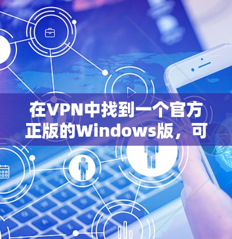 在VPN中找到一个官方正版的Windows版，可以按照以下步骤进行